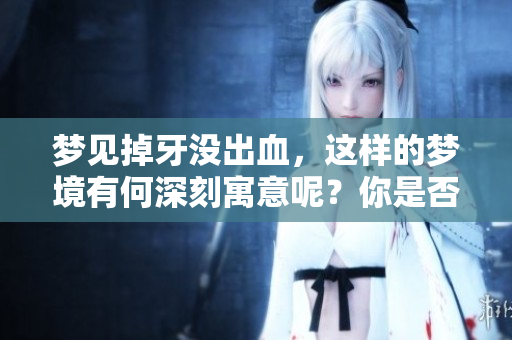 梦见掉牙没出血，这样的梦境有何深刻寓意呢？你是否了解其中的含义呢？