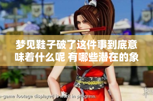 梦见鞋子破了这件事到底意味着什么呢 有哪些潜在的象征和解析呢