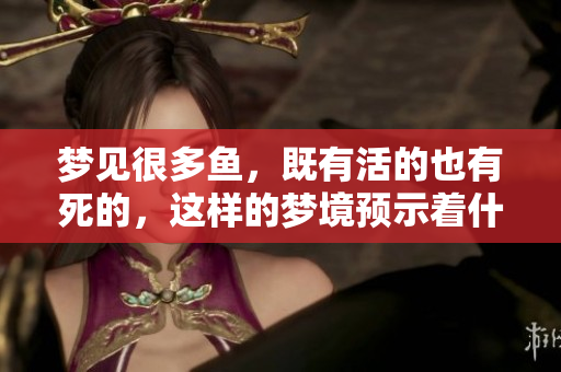 梦见很多鱼，既有活的也有死的，这样的梦境预示着什么呢