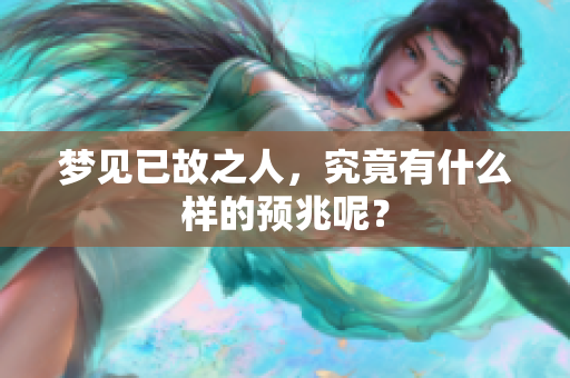梦见已故之人，究竟有什么样的预兆呢？