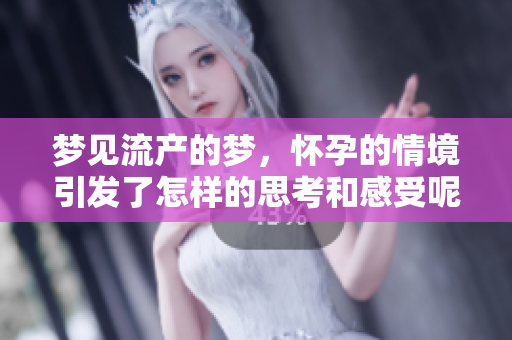 梦见流产的梦，怀孕的情境引发了怎样的思考和感受呢