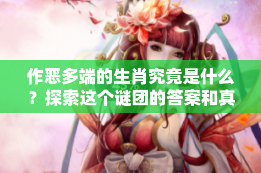 作恶多端的生肖究竟是什么？探索这个谜团的答案和真相。