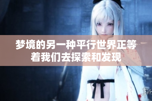 梦境的另一种平行世界正等着我们去探索和发现