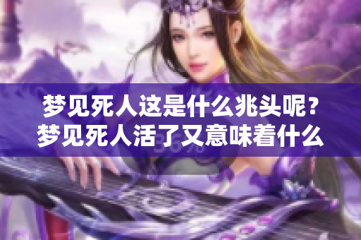 梦见死人这是什么兆头呢？梦见死人活了又意味着什么呢？