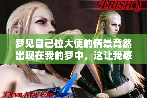 梦见自己拉大便的情景竟然出现在我的梦中，这让我感到十分奇怪