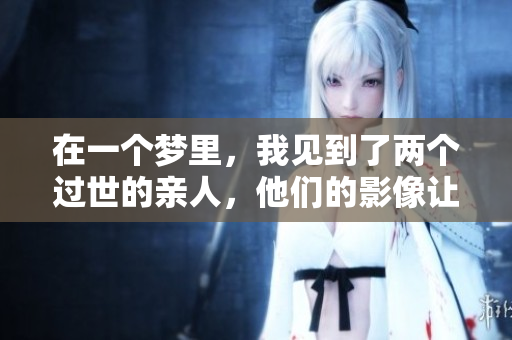 在一个梦里，我见到了两个过世的亲人，他们的影像让我感到温暖