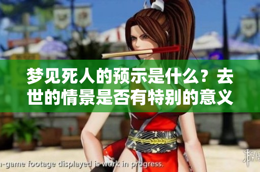 梦见死人的预示是什么？去世的情景是否有特别的意义呢