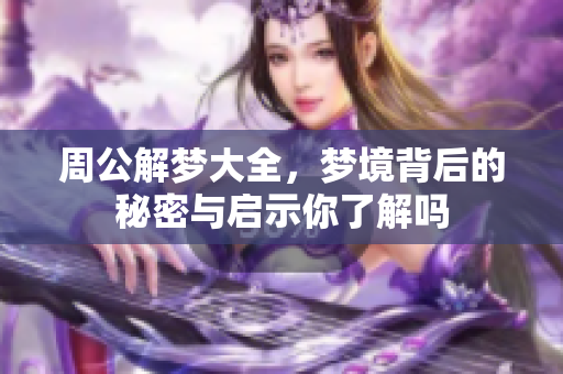周公解梦大全，梦境背后的秘密与启示你了解吗