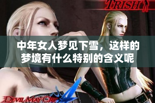 中年女人梦见下雪，这样的梦境有什么特别的含义呢