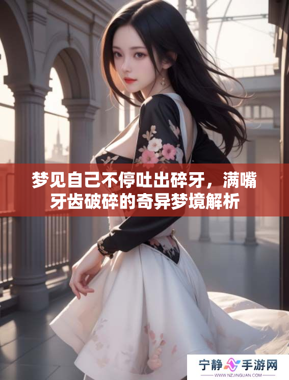 梦见自己不停吐出碎牙，满嘴牙齿破碎的奇异梦境解析