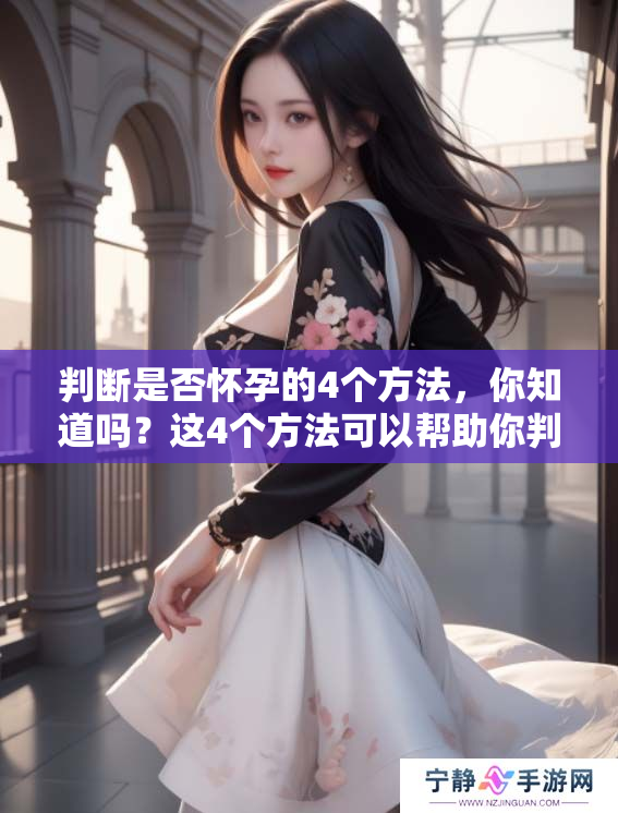 判断是否怀孕的4个方法，你知道吗？这4个方法可以帮助你判断哦！