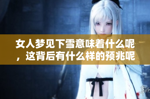 女人梦见下雪意味着什么呢，这背后有什么样的预兆呢