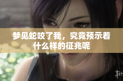 梦见蛇咬了我，究竟预示着什么样的征兆呢