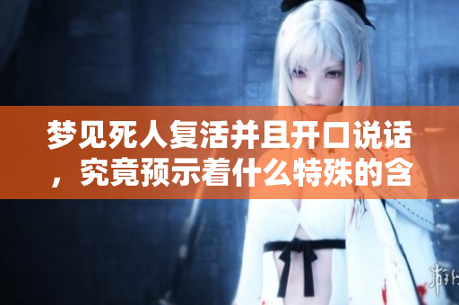 梦见死人复活并且开口说话，究竟预示着什么特殊的含义呢