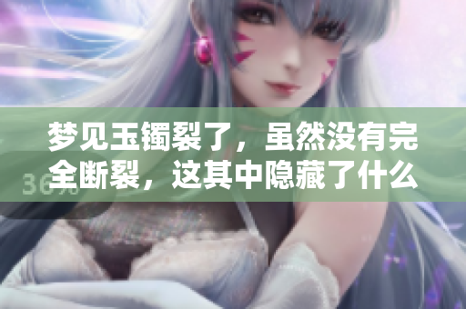 梦见玉镯裂了，虽然没有完全断裂，这其中隐藏了什么含义呢