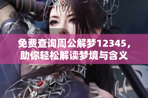 免费查询周公解梦12345，助你轻松解读梦境与含义