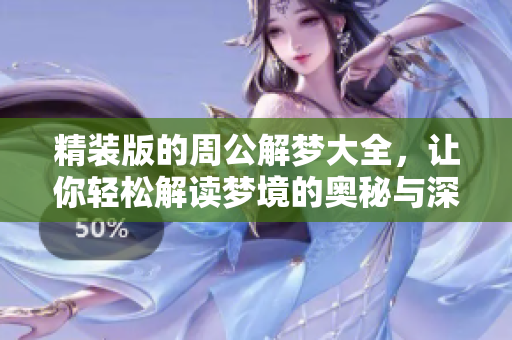 精装版的周公解梦大全，让你轻松解读梦境的奥秘与深意