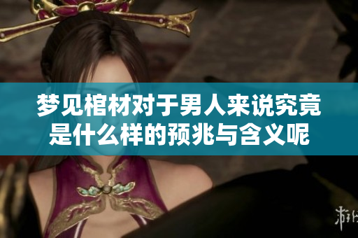 梦见棺材对于男人来说究竟是什么样的预兆与含义呢