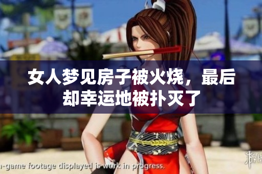 女人梦见房子被火烧，最后却幸运地被扑灭了
