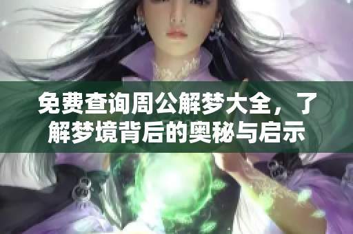 免费查询周公解梦大全，了解梦境背后的奥秘与启示