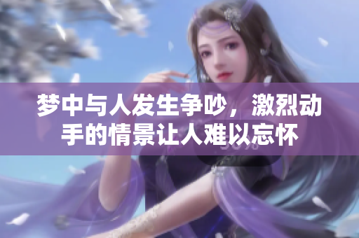 梦中与人发生争吵，激烈动手的情景让人难以忘怀