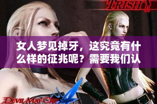女人梦见掉牙，这究竟有什么样的征兆呢？需要我们认真分析和解读。