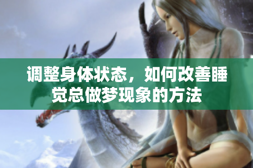 调整身体状态，如何改善睡觉总做梦现象的方法