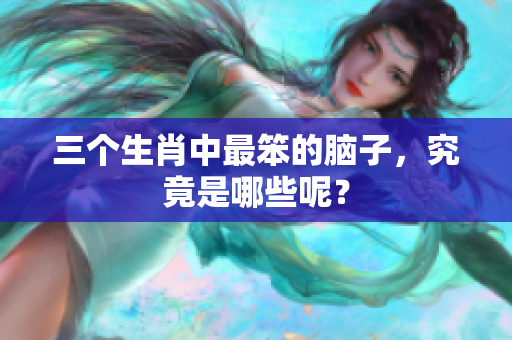 三个生肖中最笨的脑子，究竟是哪些呢？