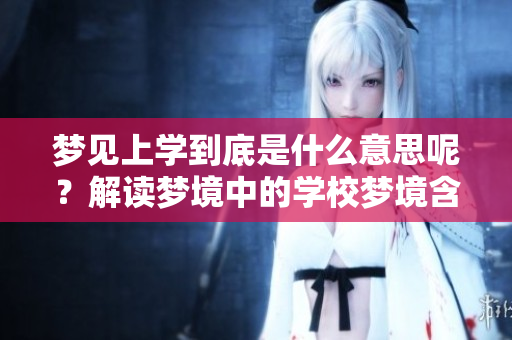梦见上学到底是什么意思呢？解读梦境中的学校梦境含义