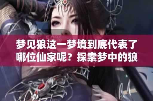 梦见狼这一梦境到底代表了哪位仙家呢？探索梦中的狼与仙家的神秘联系。