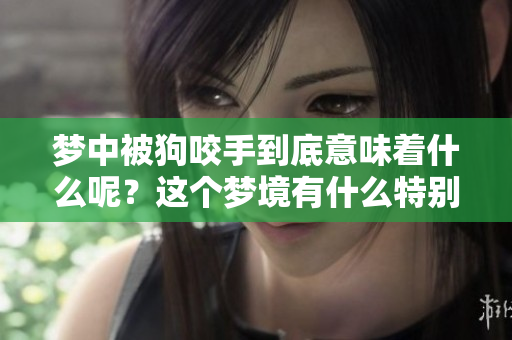 梦中被狗咬手到底意味着什么呢？这个梦境有什么特别的含义？