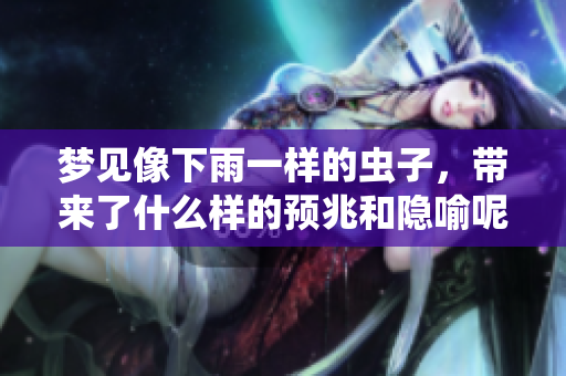 梦见像下雨一样的虫子，带来了什么样的预兆和隐喻呢