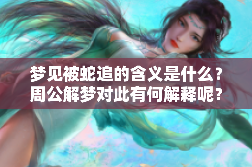 梦见被蛇追的含义是什么？周公解梦对此有何解释呢？
