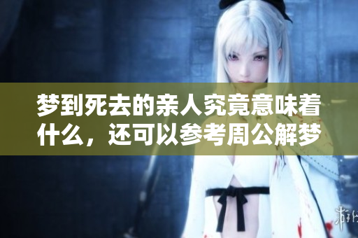 梦到死去的亲人究竟意味着什么，还可以参考周公解梦的解释分析