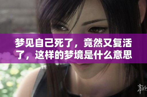 梦见自己死了，竟然又复活了，这样的梦境是什么意思呢