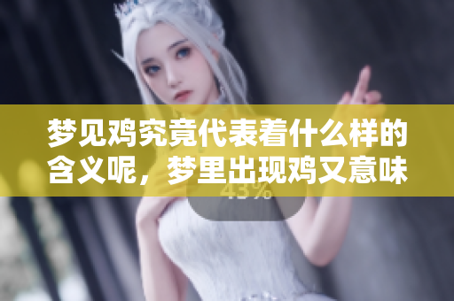 梦见鸡究竟代表着什么样的含义呢，梦里出现鸡又意味着什么呢