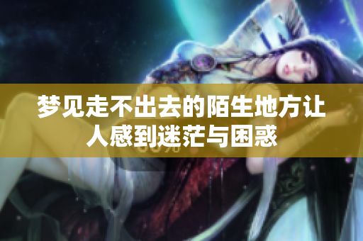 梦见走不出去的陌生地方让人感到迷茫与困惑