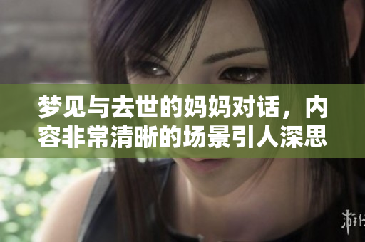 梦见与去世的妈妈对话，内容非常清晰的场景引人深思