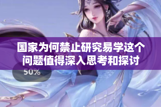 国家为何禁止研究易学这个问题值得深入思考和探讨