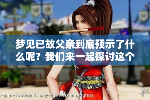 梦见已故父亲到底预示了什么呢？我们来一起探讨这个问题。