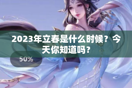 2023年立春是什么时候？今天你知道吗？