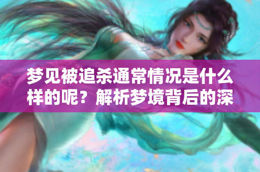梦见被追杀通常情况是什么样的呢？解析梦境背后的深层含义。