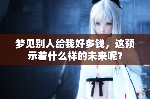 梦见别人给我好多钱，这预示着什么样的未来呢？