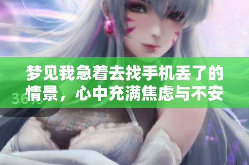 梦见我急着去找手机丢了的情景，心中充满焦虑与不安