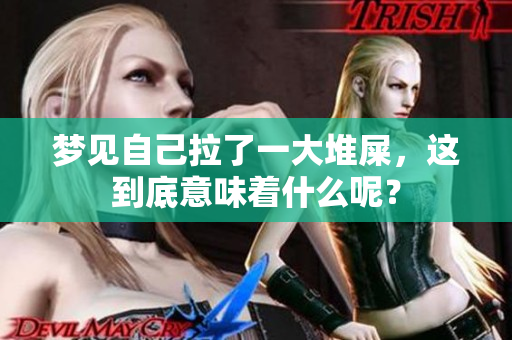 梦见自己拉了一大堆屎，这到底意味着什么呢？