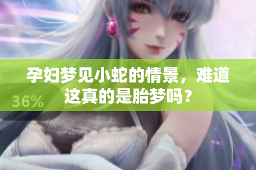 孕妇梦见小蛇的情景，难道这真的是胎梦吗？