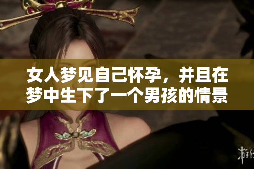 女人梦见自己怀孕，并且在梦中生下了一个男孩的情景。