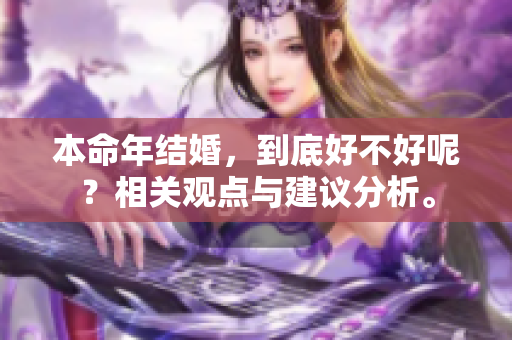 本命年结婚，到底好不好呢？相关观点与建议分析。