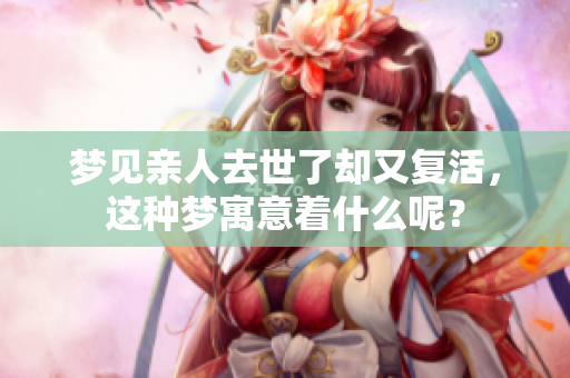 梦见亲人去世了却又复活，这种梦寓意着什么呢？
