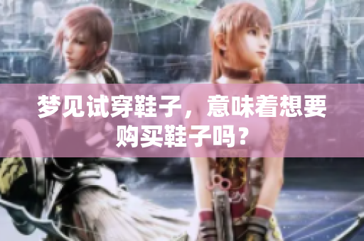 梦见试穿鞋子，意味着想要购买鞋子吗？